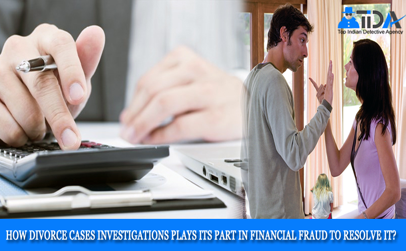 how divorce cases investigations plays its part in financial fraud to resolve it?